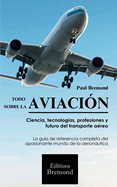 Todo Sobre La Aviacin: Ciencia, tecnologas, profesiones y futuro del transporte areo