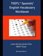 TOEFL Spanish/ English Vocabulary Workbook: Learn the key words of the TOEFL Exam