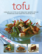 Tofu: Making the Most of This Low-Fat High-Protein Ingredient, with Over 60 Deliciously Varied Recipes from Around the World