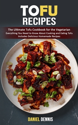 Tofu Recipes: The Ultimate Tofu Cookbook for the Vegetarian (Everything You Need to Know About Cooking and Eating Tofu Includes Delicious Homemade Recipes) - Dennis, Daniel