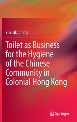 Toilet as Business for the Hygiene of the Chinese Community in Colonial Hong Kong - Chong, Yuk-sik