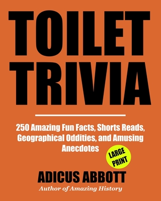 Toilet Trivia: 250 Amazing Fun Facts, Shorts Reads, Geographical Oddities, and Amusing Anecdotes (Large Print) - Abbott, Adicus