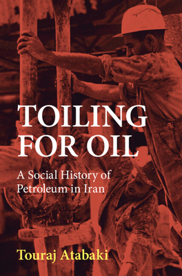 Toiling for Oil: A Social History of Petroleum in Iran - Atabaki, Touraj