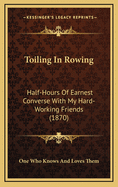 Toiling in Rowing: Half-Hours of Earnest Converse with My Hard-Working Friends (1870)