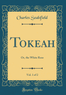 Tokeah, Vol. 1 of 2: Or, the White Rose (Classic Reprint)