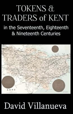 Tokens & Traders of Kent in the Seventeenth, Eighteenth & Nineteenth Centuries - Villanueva, David