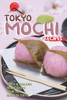 Tokyo Mochi Recipes: Simple & Delicious Mochi Recipes from The Heart of Tokyo - Sharp, Stephanie