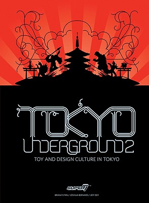 Tokyo Underground 2: Toy and Design Culture in Tokyo - Flynn, Brian, and Bernard, Joshua, and Dey, Jeff