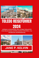 Toledo Reisef?hrer 2024: Leitfaden zu Unterk?nften, dem richtigen Zeitpunkt f?r einen Besuch, Essen und Wein, Outdoor-Aktivit?ten, Top-Attraktionen und Reiseplanung