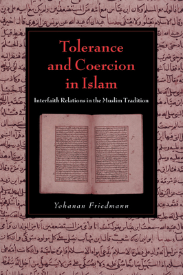 Tolerance and Coercion in Islam: Interfaith Relations in the Muslim Tradition - Friedmann, Yohanan