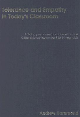 Tolerance and Empathy in Today s Classroom: Building Positive Relationships Within the Citizenship Curriculum for 9 to 14 Year Olds - Hammond, Andrew