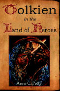 Tolkien in the Land of Heroes: Discovering the Human Spirit - Petty, Anne C, and Stein, J (Editor)