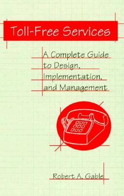 Toll-Free Services: A Complete Guide to Design, Implementation, and Management - Gable, Robert A