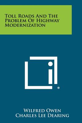 Toll Roads and the Problem of Highway Modernization - Owen, Wilfred, Professor, and Dearing, Charles Lee, and Moulton, Harold G (Foreword by)