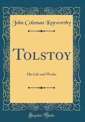 Tolstoy: His Life and Works (Classic Reprint) - Kenworthy, John Coleman