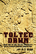 Toltec Dawn: Book One of the Toltec Conquests, An Alternate History Adventure