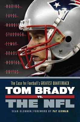 Tom Brady vs. the NFL: The Case for Football's Greatest Quarterback - Glennon, Sean, and Kirwan, Pat (Foreword by)