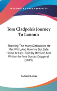 Tom Cladpole's Journey To Lunnun: Showing The Many Difficulties He Met With, And How He Got Safe Home At Last; Told By Himself, And Written In Pure Sussex Doggerel (1849)