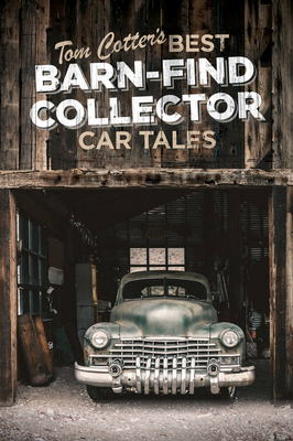 Tom Cotter's Best Barn-Find Collector Car Tales - Cotter, Tom