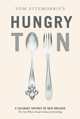 Tom Fitzmorris's Hungry Town: A Culinary History of New Orleans, the City Where Food Is Almost Everything - Fitzmorris, Tom