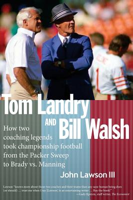 Tom Landry And Bill Walsh: How two coaching legends took championship football from the Packer Sweep to Brady vs. Manning - Lawson III, John