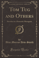Tom Tug and Others: Sketches in a Domestic Menagerie (Classic Reprint)