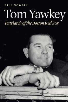 Tom Yawkey: Patriarch of the Boston Red Sox - Nowlin, Bill