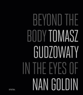 Tomasz Gudzowaty: Beyond the Body: In the Eyes of Nan Goldin