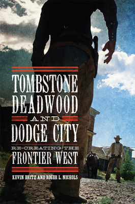 Tombstone, Deadwood, and Dodge City: Re-Creating the Frontier West - Britz, Kevin, and Nichols, Roger L