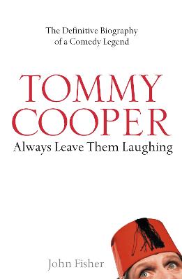 Tommy Cooper: Always Leave Them Laughing: The Definitive Biography of a Comedy Legend - Fisher, John