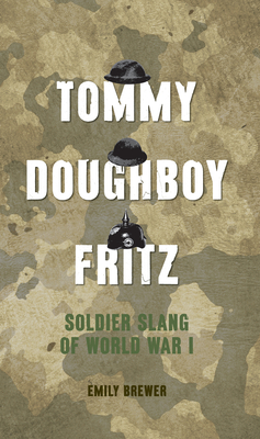 Tommy, Doughboy, Fritz: Soldier Slang of World War 1 - Brewer, Emily