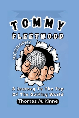 Tommy Fleetwood Biography: A Journey To The Top Of The Golfing World - M Kinne, Thomas