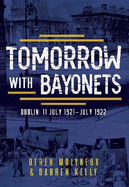Tomorrow with Bayonets: Dublin: July 1921 - July 1922