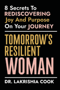 Tomorrow's Resilient Woman: 8 Secrets To Rediscovering Joy & Purpose On Your Journey: 8 Secrets
