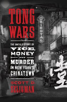 Tong Wars: The Untold Story of Vice, Money, and Murder in New York's Chinatown - Seligman, Scott D