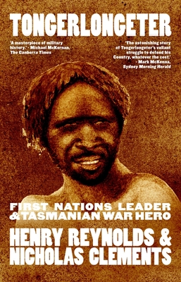 Tongerlongeter: First Nations Leader and Tasmanian War Hero - Reynolds, Henry, and Clements, Nicholas