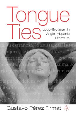 Tongue Ties: Logo-Eroticism in Anglo-Hispanic Literature - Firmat, G