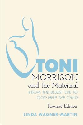 Toni Morrison and the Maternal: From The Bluest Eye to God Help the Child, Revised Edition - Hakutani, Yoshinobu, and Wagner-Martin, Linda