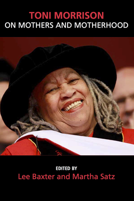 Toni Morrison on Mothers and Motherhood - Baxter, Lee (Editor), and Satz, Martha (Editor)