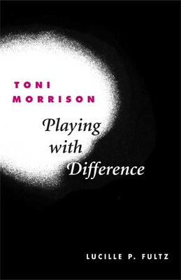 Toni Morrison: Playing with Difference - Fultz, Lucille P