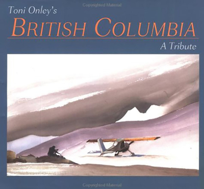 Toni Onley's British Columbia - Onley, Toni