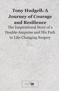 Tony Hudgell: A Journey of Courage and Resilience: The Inspirational Story of a Double-Amputee and His Path to Life-Changing Surgery
