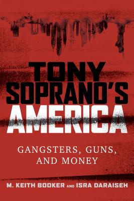 Tony Soprano's America: Gangsters, Guns, and Money - Booker, M Keith, and Daraiseh, Isra