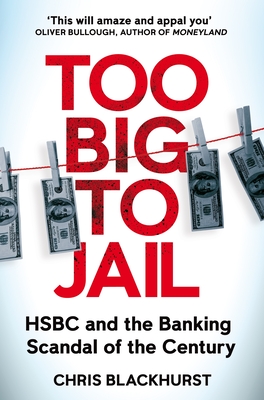 Too Big to Jail: HSBC and the Banking Scandal of the Century - Blackhurst, Chris
