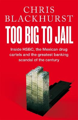 Too Big to Jail: Inside HSBC, the Mexican Drug Cartels and the Greatest Banking Scandal of the Century - Blackhurst, Chris