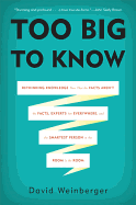 Too Big to Know: Rethinking Knowledge Now That the Facts Aren't the Facts, Experts Are Everywhere, and the Smartest Person in the Room Is the Room - Weinberger, David