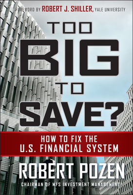 Too Big to Save? How to Fix the U.S. Financial System - Pozen, Robert, and Shiller, Robert J (Foreword by)