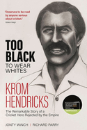 Too Black to Wear Whites: The Remarkable Story of Krom Hendricks, a Cricket Hero Rejected by the Empire