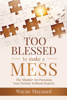 Too Blessed To Make A Mess: The Mindset for Pursuing Your Destiny Without Regrets - Maynard, Wayne, and Baldwin, Kenny (Foreword by)