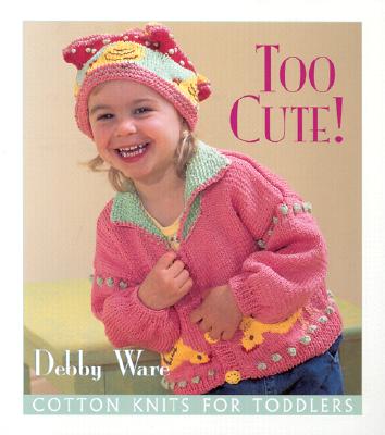 Too Cute!: Cotton Knits for Toddlers - Ware, Debby